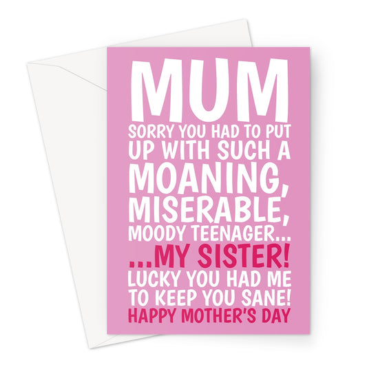 Funny pink Mother’s Day card with bold white and red text that reads: “Mum, sorry you had to put up with such a moaning, miserable, moody teenager… my sister! Lucky you had me to keep you sane! Happy Mother’s Day.” Perfect for a humorous and light-hearted Mother’s Day message.