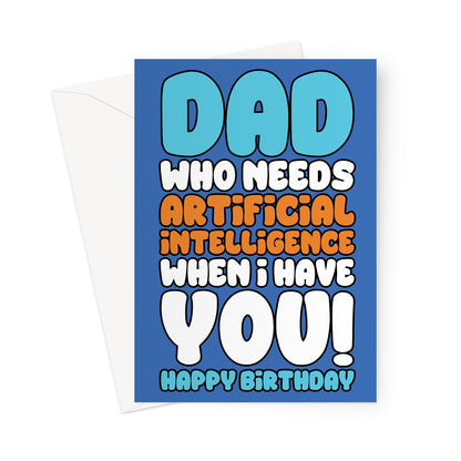 Funny birthday card for dad with the text "Dad Who Needs Artificial Intelligence When I Have You" in bold blue, orange, and white lettering on a blue background.