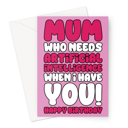 Funny birthday card for mum with the text "Mum Who Needs Artificial Intelligence When I Have You" in bold pink and white lettering on a pink background.