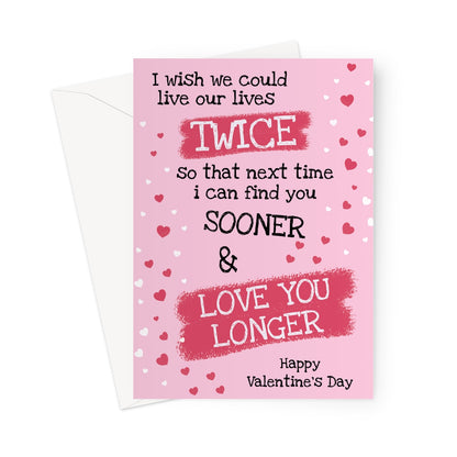 A pink Valentine’s Day card with a romantic quote: “I wish we could live our lives twice so that next time I can find you sooner & love you longer,” decorated with scattered red and white hearts.