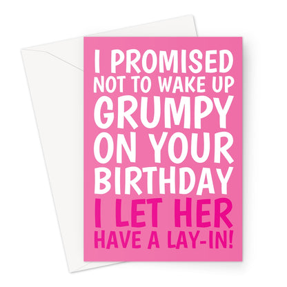 Funny pink birthday card for her with bold white and pink text that reads: "I promised not to wake up grumpy on your birthday... I let her have a lay-in!"