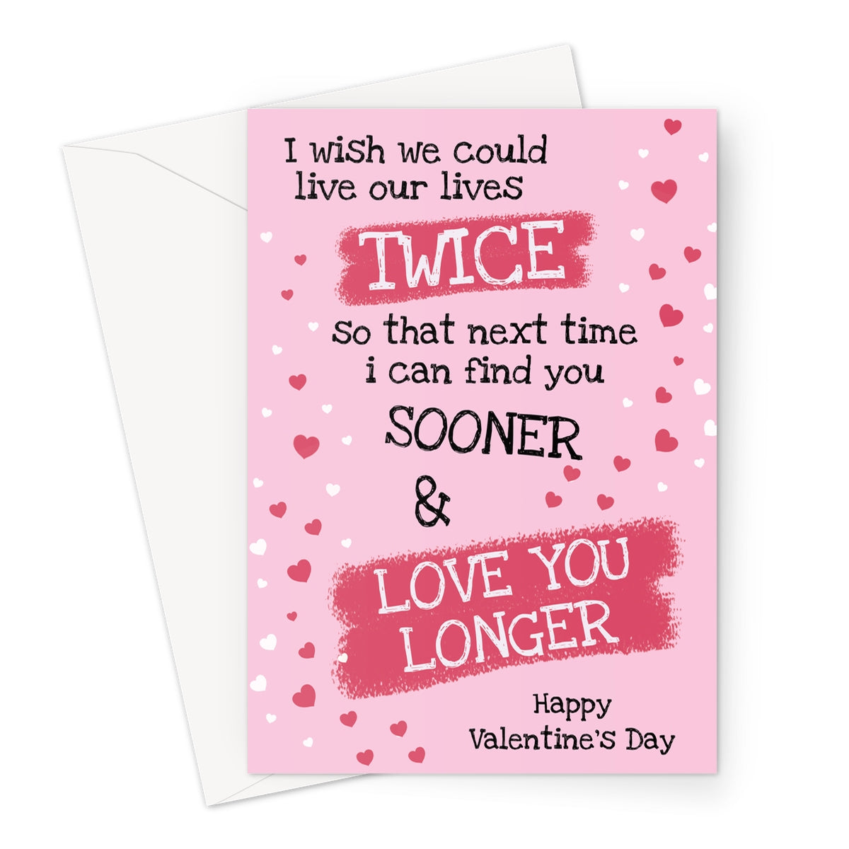 A pink Valentine’s Day card with a romantic quote: “I wish we could live our lives twice so that next time I can find you sooner & love you longer,” decorated with scattered red and white hearts.