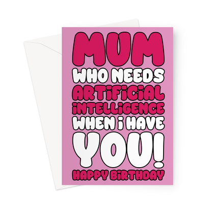 Funny birthday card for mum with the text "Mum Who Needs Artificial Intelligence When I Have You" in bold pink and white lettering on a pink background.