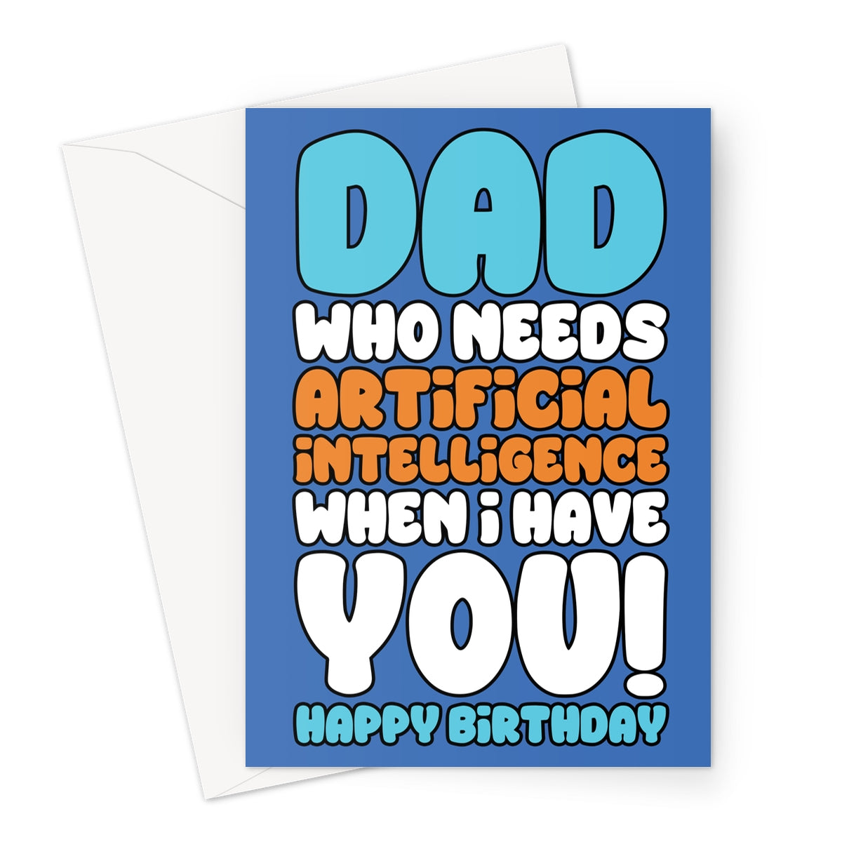 Funny birthday card for dad with the text "Dad Who Needs Artificial Intelligence When I Have You" in bold blue, orange, and white lettering on a blue background.