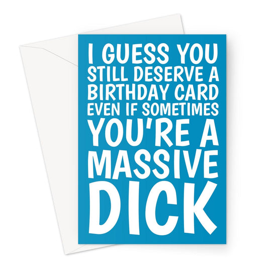 Birthday card that reads "I guess you still deserve a birthday card even if sometimes you're a massive dick."