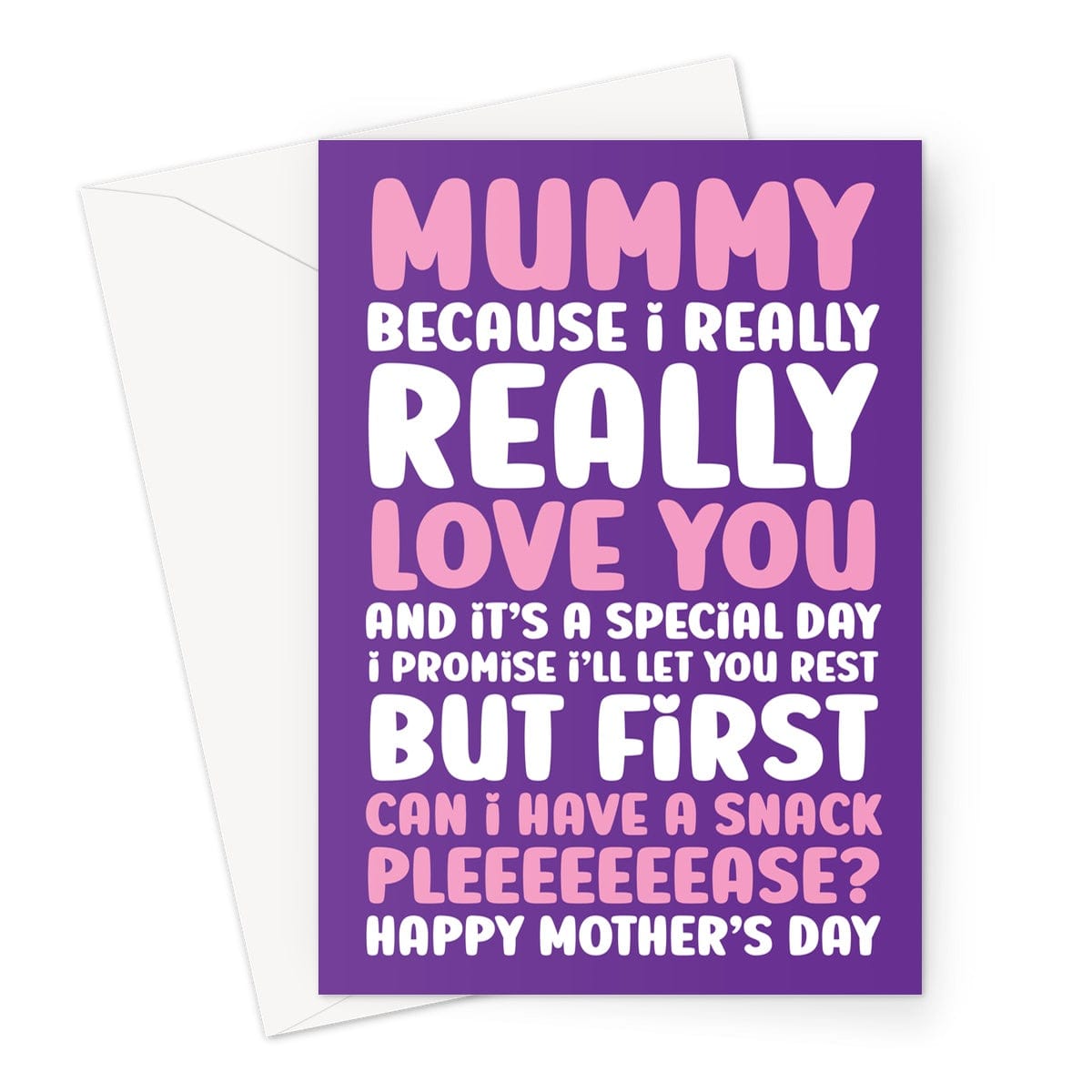 Funny Mother's Day card that reads, Mummy because I really really love you and it's a special day, I promise i'll let you rest, but first can I have a snack please?