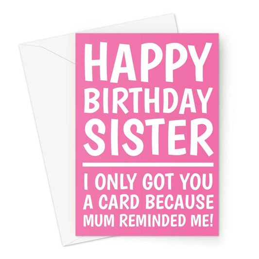 Pink birthday card for a Sister. Text reads "happy birthday sister, I only got you a card because mum reminded me."